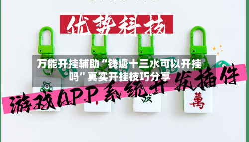 万能开挂辅助“钱塘十三水可以开挂吗	”真实开挂技巧分享-第1张图片