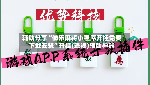 辅助分享“微乐麻将小程序开挂免费下载安装”开挂(透视)辅助神器-第1张图片