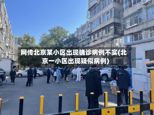 网传北京某小区出现确诊病例不实(北京一小区出现疑似病例)-第3张图片