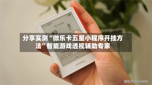 分享实测“微乐卡五星小程序开挂方法”智能游戏透视辅助专家-第1张图片