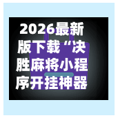 2026最新版下载“决胜麻将小程序开挂神器软件下载”(透视挂)辅助下载教程-第1张图片