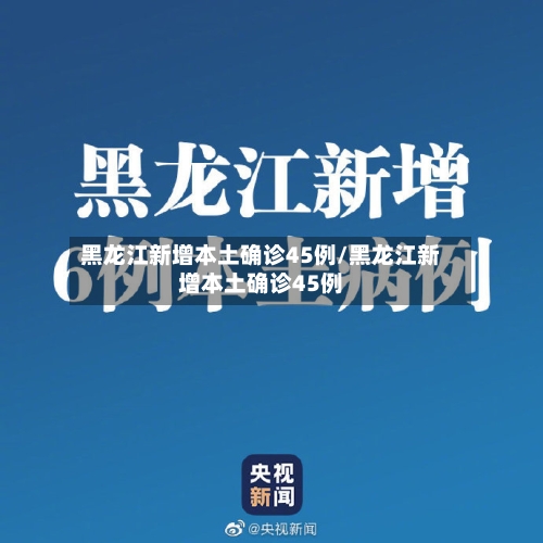 黑龙江新增本土确诊45例/黑龙江新增本土确诊45例-第2张图片
