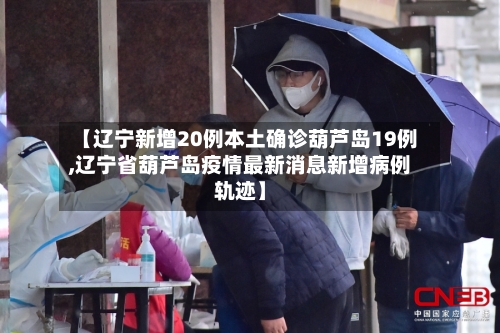 【辽宁新增20例本土确诊葫芦岛19例,辽宁省葫芦岛疫情最新消息新增病例轨迹】-第3张图片