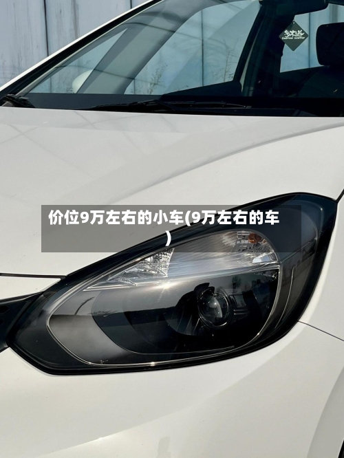 价位9万左右的小车(9万左右的车)-第1张图片