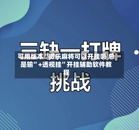 可用版本“微乐麻将可以开挂吗 总是输”+透视挂”开挂辅助软件教程-第1张图片