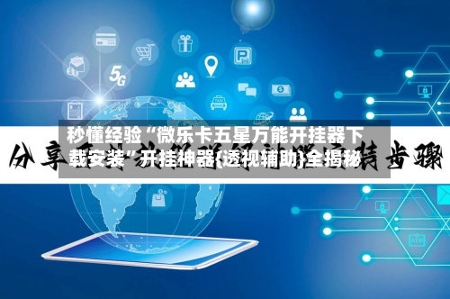 秒懂经验“微乐卡五星万能开挂器下载安装”开挂神器{透视辅助}全揭秘-第1张图片