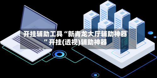 开挂辅助工具“新青龙大厅辅助神器”开挂(透视)辅助神器-第1张图片
