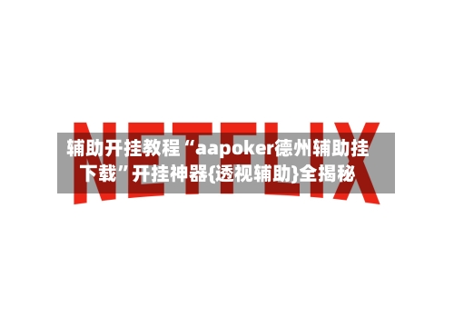 辅助开挂教程“aapoker德州辅助挂下载”开挂神器{透视辅助}全揭秘-第1张图片