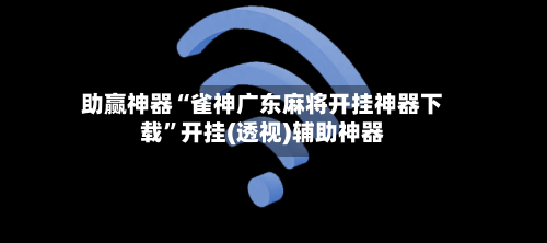 助赢神器“雀神广东麻将开挂神器下载	”开挂(透视)辅助神器-第1张图片