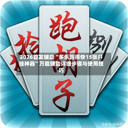 2026首发辅助“多乐跑得快15张开挂神器	”万能辅助详细步骤与使用技巧-第3张图片