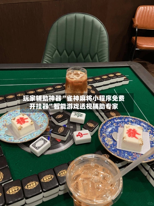 玩家辅助神器“雀神麻将小程序免费开挂器”智能游戏透视辅助专家-第2张图片