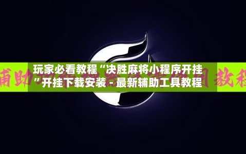 玩家必看教程“决胜麻将小程序开挂”开挂下载安装 - 最新辅助工具教程-第2张图片