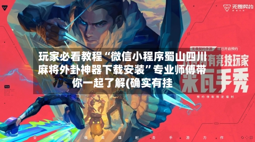 玩家必看教程“微信小程序蜀山四川麻将外卦神器下载安装	”专业师傅带你一起了解(确实有挂-第1张图片