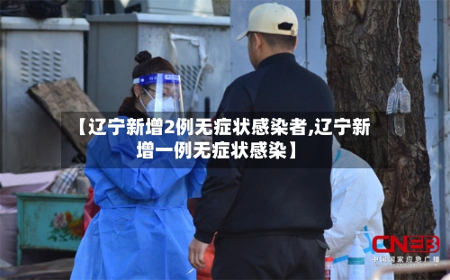 【辽宁新增2例无症状感染者,辽宁新增一例无症状感染】-第2张图片