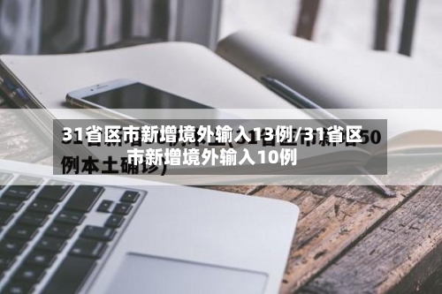 31省区市新增境外输入13例/31省区市新增境外输入10例-第2张图片