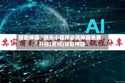 辅助神器“微乐小程序必赢神器免费”开挂(透视)辅助神器-第2张图片