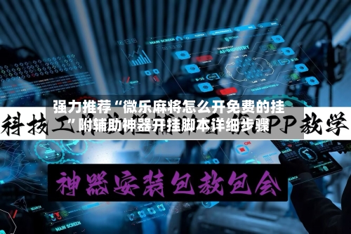 强力推荐“微乐麻将怎么开免费的挂”附辅助神器开挂脚本详细步骤-第3张图片