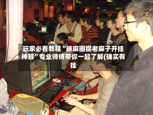 玩家必看教程“陕麻圈捉老麻子开挂神器”专业师傅带你一起了解(确实有挂-第2张图片