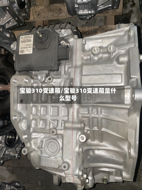 宝骏310变速箱/宝骏310变速箱是什么型号-第2张图片