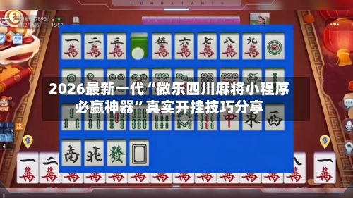 2026最新一代“微乐四川麻将小程序必赢神器	”真实开挂技巧分享-第2张图片