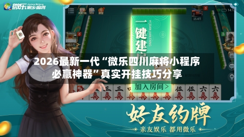 2026最新一代“微乐四川麻将小程序必赢神器”真实开挂技巧分享-第1张图片