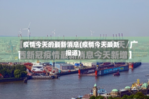 疫情今天的最新消息(疫情今天最新报道)-第3张图片