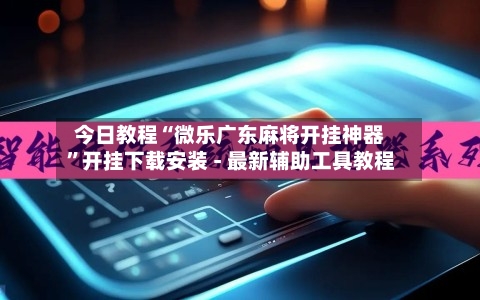 今日教程“微乐广东麻将开挂神器	”开挂下载安装 - 最新辅助工具教程-第2张图片