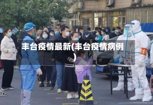 丰台疫情最新(丰台疫情病例)-第3张图片