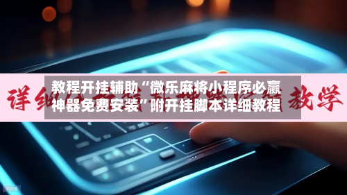 教程开挂辅助“微乐麻将小程序必赢神器免费安装	”附开挂脚本详细教程-第2张图片