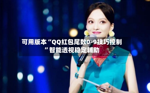 可用版本“QQ红包尾数0-9技巧控制”智能透视稳定辅助-第2张图片