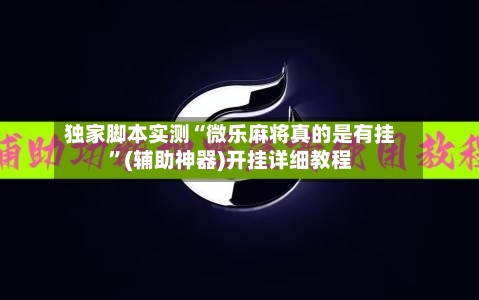 独家脚本实测“微乐麻将真的是有挂”(辅助神器)开挂详细教程-第2张图片