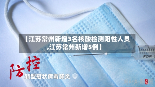 【江苏常州新增3名核酸检测阳性人员,江苏常州新增5例】-第2张图片
