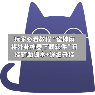 玩家必看教程“雀神麻将外卦神器下载软件”开挂辅助脚本+详细开挂-第2张图片