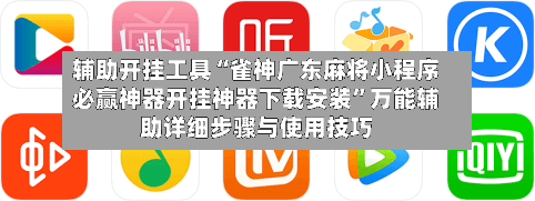 辅助开挂工具“雀神广东麻将小程序必赢神器开挂神器下载安装	”万能辅助详细步骤与使用技巧-第2张图片