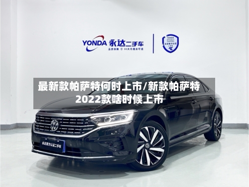 最新款帕萨特何时上市/新款帕萨特2022款啥时候上市-第1张图片