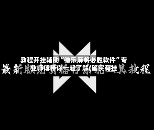 教程开挂辅助“微乐麻将必胜软件”专业师傅带你一起了解(确实有挂-第3张图片