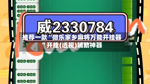 推荐一款“微乐家乡麻将万能开挂器	”开挂(透视)辅助神器-第1张图片