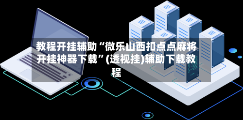 教程开挂辅助“微乐山西扣点点麻将开挂神器下载”(透视挂)辅助下载教程-第3张图片
