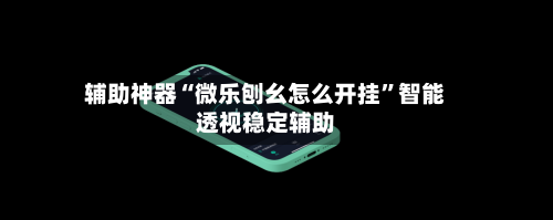 辅助神器“微乐刨幺怎么开挂	”智能透视稳定辅助-第2张图片