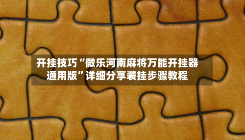 开挂技巧“微乐河南麻将万能开挂器通用版	”详细分享装挂步骤教程-第2张图片