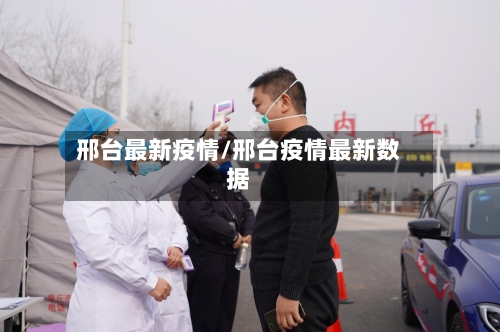邢台最新疫情/邢台疫情最新数据-第2张图片