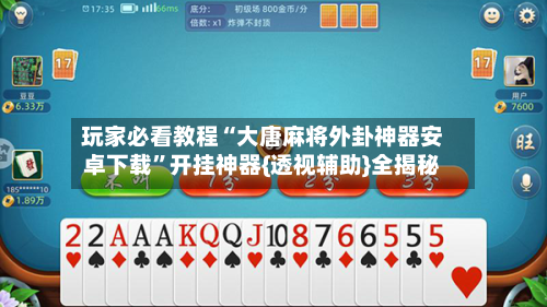 玩家必看教程“大唐麻将外卦神器安卓下载”开挂神器{透视辅助}全揭秘-第3张图片
