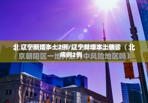 辽宁新增本土2例/辽宁新增本土确诊病例2例-第1张图片