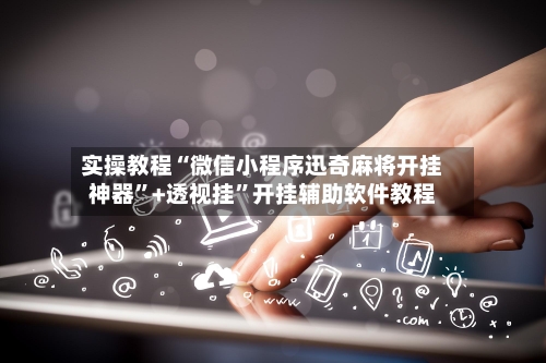 实操教程“微信小程序迅奇麻将开挂神器”+透视挂	”开挂辅助软件教程-第2张图片