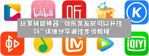 玩家辅助神器“微乐亲友房可以开挂吗”详细分享装挂步骤教程-第2张图片