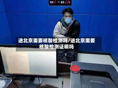 进北京需要核酸检测吗/进北京需要核酸检测证明吗-第1张图片