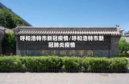呼和浩特市新冠疫情/呼和浩特市新冠肺炎疫情-第3张图片