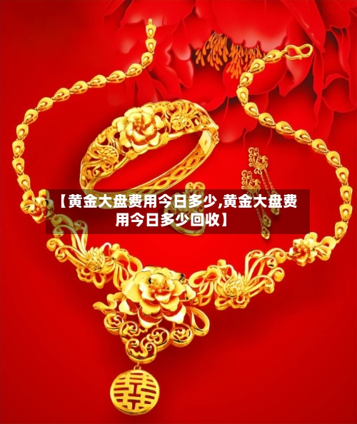 【黄金大盘费用今日多少,黄金大盘费用今日多少回收】-第2张图片
