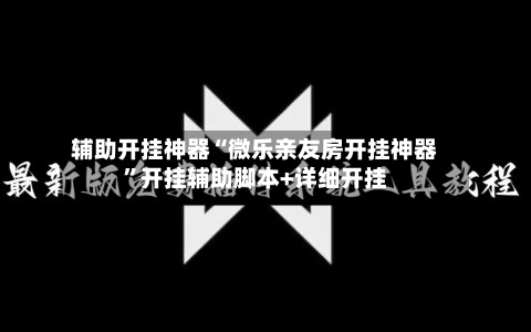辅助开挂神器“微乐亲友房开挂神器	”开挂辅助脚本+详细开挂-第1张图片