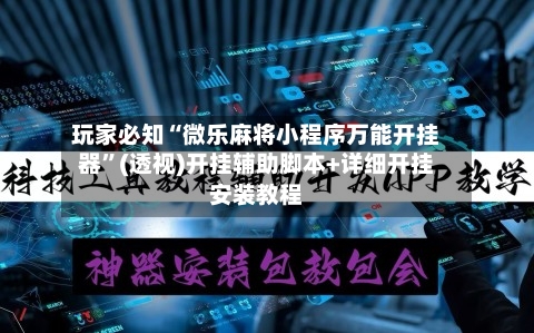 玩家必知“微乐麻将小程序万能开挂器”(透视)开挂辅助脚本+详细开挂安装教程-第1张图片